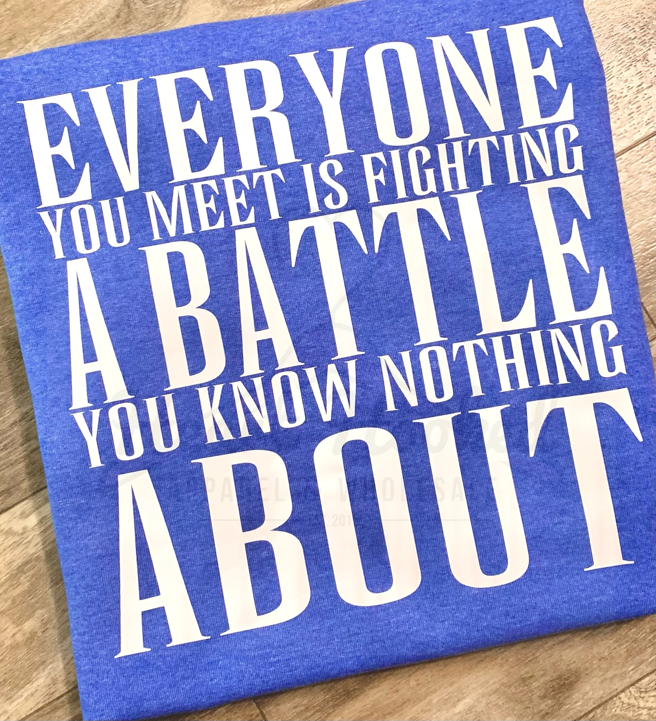 BE KIND. Everyone you meet is fighting a battle you can’t see